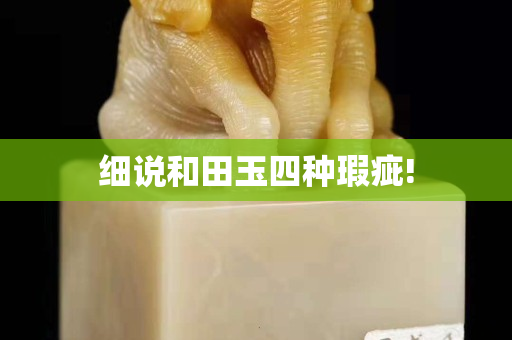 細(xì)說(shuō)和田玉四種瑕疵!