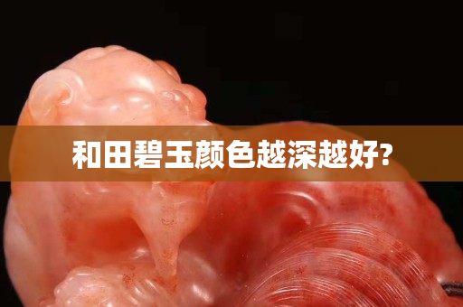 和田碧玉顏色越深越好?
