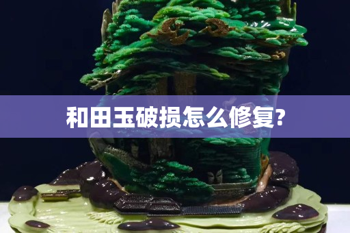 和田玉破損怎么修復(fù)?