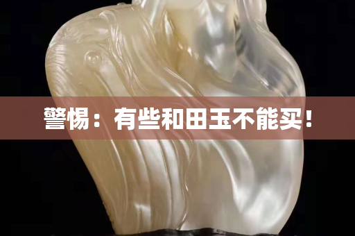 警惕：有些和田玉不能買！