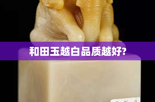 和田玉越白品質越好?