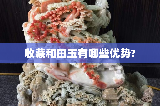 收藏和田玉有哪些優勢?