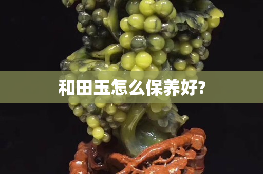 和田玉怎么保養好?