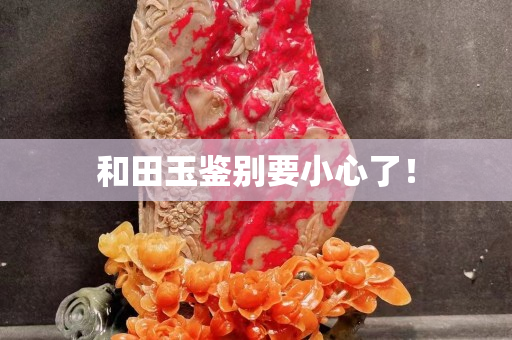 和田玉鑒別要小心了！