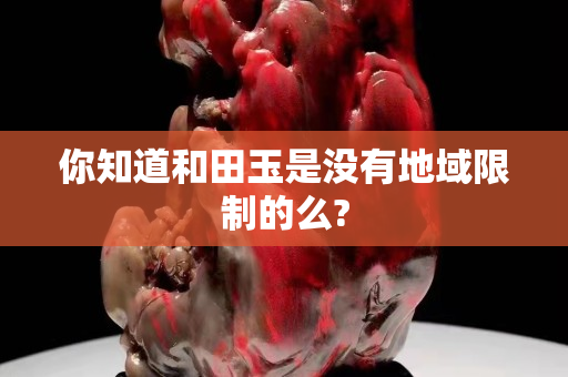你知道和田玉是沒有地域限制的么?