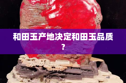 和田玉產(chǎn)地決定和田玉品質(zhì)?