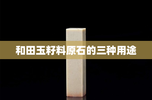 和田玉籽料原石的三種用途