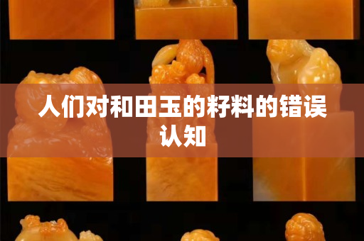 人們對和田玉的籽料的錯誤認知