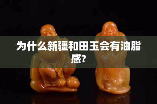 為什么新疆和田玉會有油脂感?