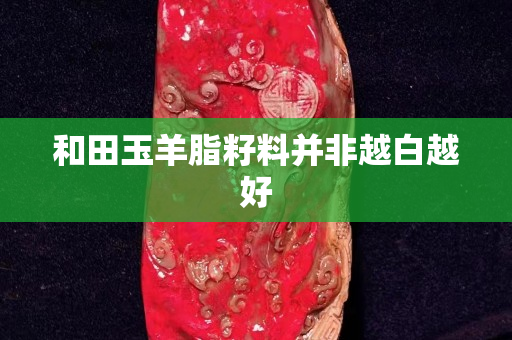 和田玉羊脂籽料并非越白越好