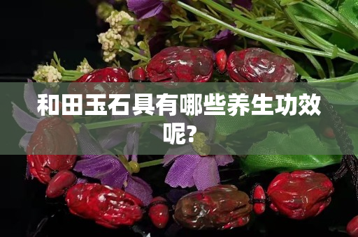 和田玉石具有哪些養生功效呢?