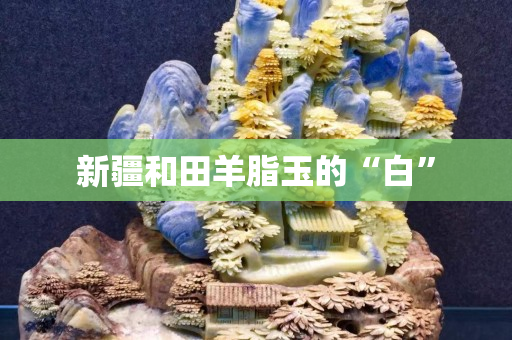 新疆和田羊脂玉的“白”