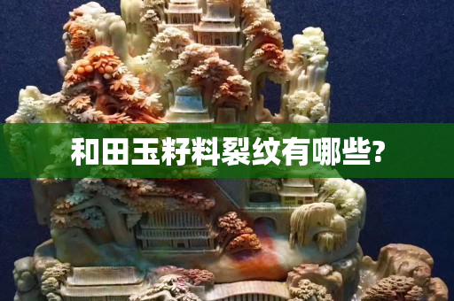 和田玉籽料裂紋有哪些?