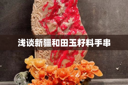 淺談新疆和田玉籽料手串