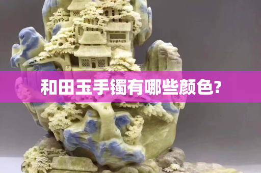 和田玉手鐲有哪些顏色?