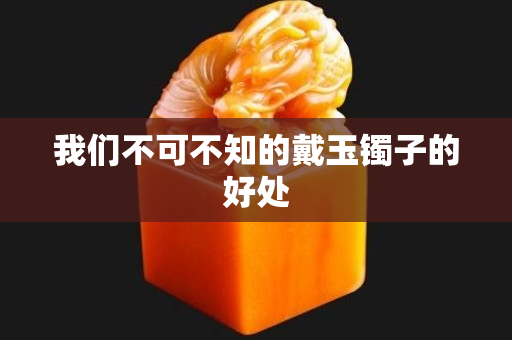 我們不可不知的戴玉鐲子的好處