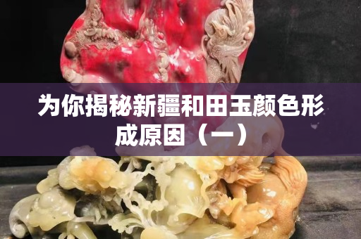 為你揭秘新疆和田玉顏色形成原因（一）