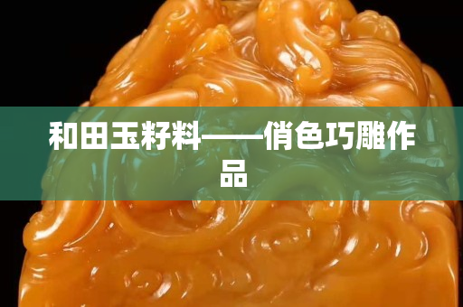 和田玉籽料——俏色巧雕作品