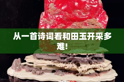 從一首詩詞看和田玉開采多難!
