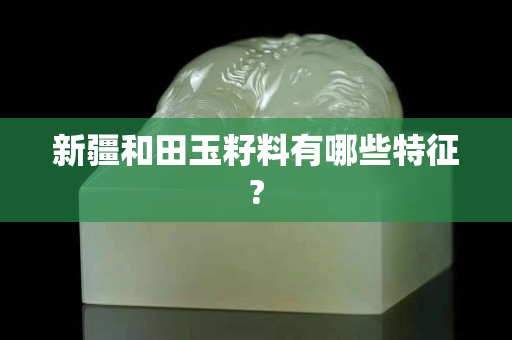 新疆和田玉籽料有哪些特征?