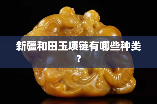 新疆和田玉項鏈有哪些種類?
