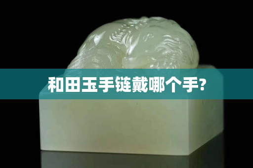 和田玉手鏈戴哪個手?