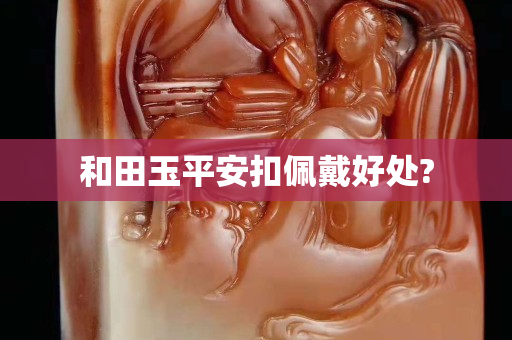 和田玉平安扣佩戴好處?