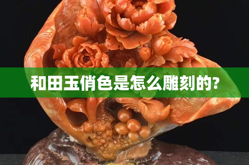 和田玉俏色是怎么雕刻的?
