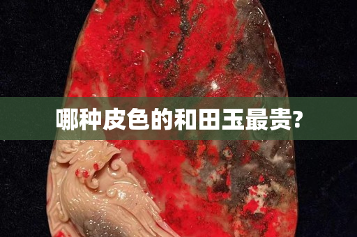 哪種皮色的和田玉最貴?