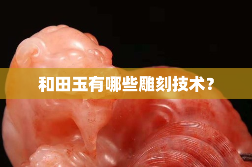 和田玉有哪些雕刻技術？