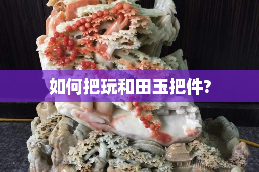 如何把玩和田玉把件?