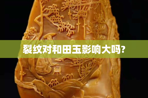 裂紋對(duì)和田玉影響大嗎?