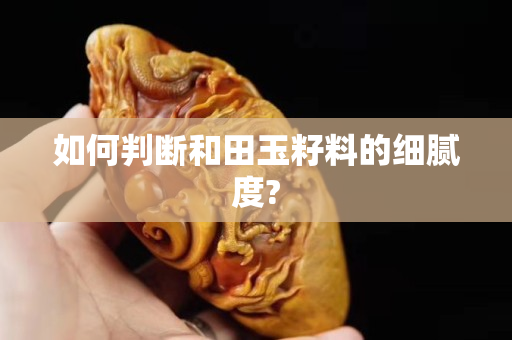 如何判斷和田玉籽料的細膩度?
