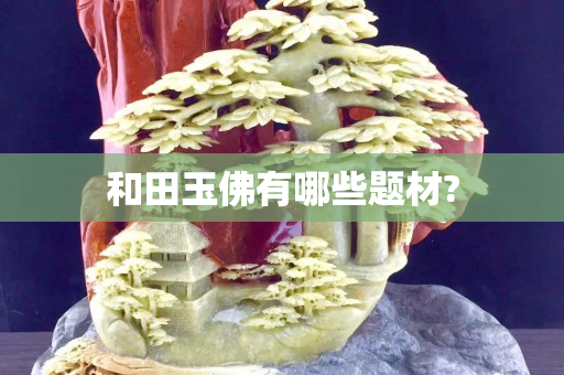 和田玉佛有哪些題材?
