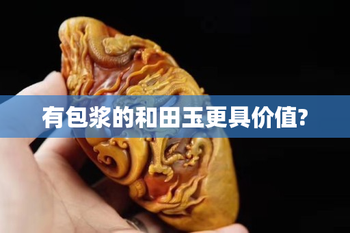 有包漿的和田玉更具價值?