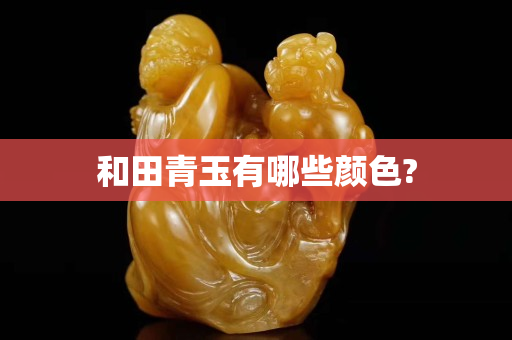 和田青玉有哪些顏色?