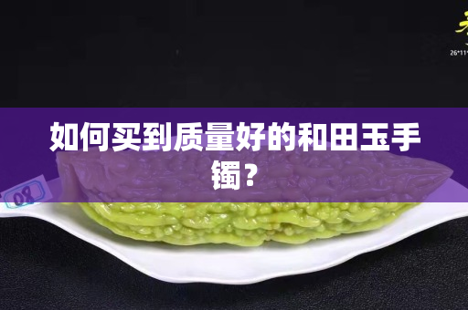 如何買到質(zhì)量好的和田玉手鐲？