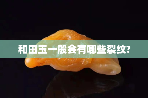 和田玉一般會有哪些裂紋?