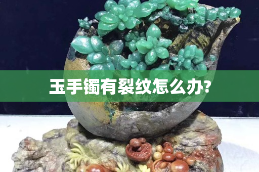 玉手鐲有裂紋怎么辦?