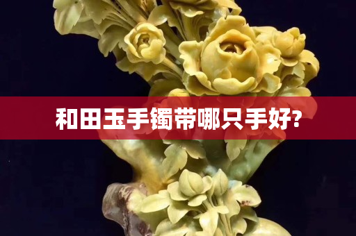 和田玉手鐲帶哪只手好?
