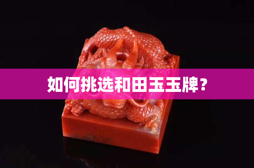 如何挑選和田玉玉牌？