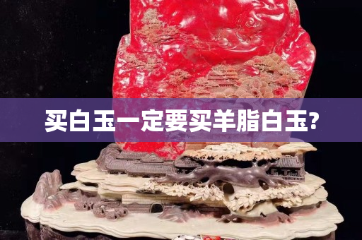 買白玉一定要買羊脂白玉?