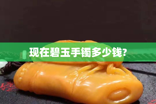 現在碧玉手鐲多少錢?