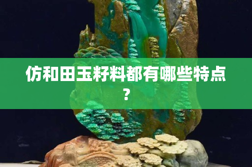仿和田玉籽料都有哪些特點?