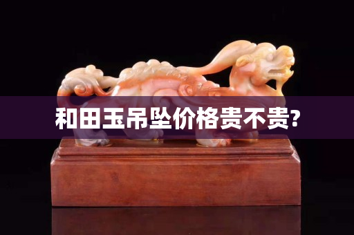 和田玉吊墜價格貴不貴?