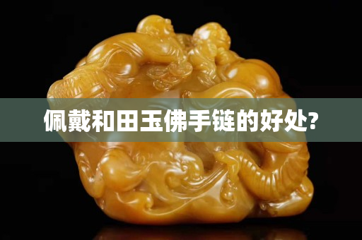 佩戴和田玉佛手鏈的好處?