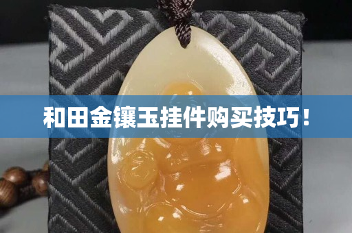 和田金鑲玉掛件購買技巧！
