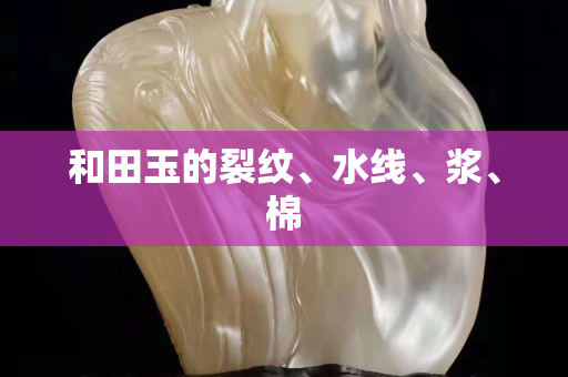 和田玉的裂紋、水線、漿、棉