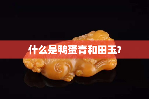 什么是鴨蛋青和田玉?