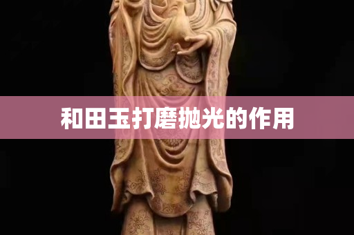 和田玉打磨拋光的作用